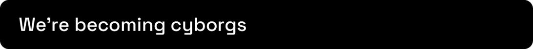 We're becoming cyborgs
